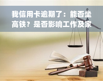 我信用卡逾期了：能否坐高铁？是否影响工作及家人贷款？被起诉后法院不同意分期还款，工资也被扣除，该如何处理？