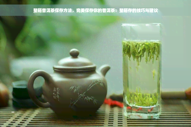 整箱普洱茶保存方法，完美保存你的普洱茶：整箱存的技巧与建议