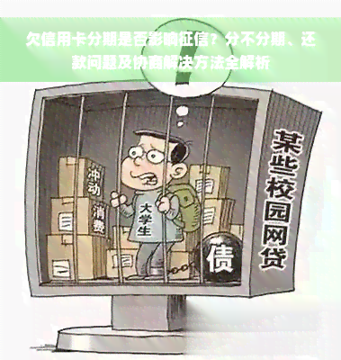 欠信用卡分期是否影响征信？分不分期、还款问题及协商解决方法全解析