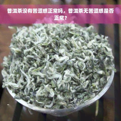 普洱茶没有苦涩感正常吗，普洱茶无苦涩感是否正常？