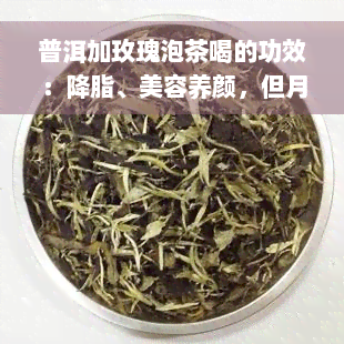 普洱加玫瑰泡茶喝的功效：降脂、美容养颜，但月经期禁饮，适宜人群广泛，是理想的饮品选择。