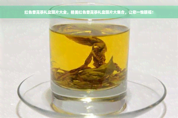 红色普洱茶礼盒图片大全，精美红色普洱茶礼盒图片大 *** ，让您一饱眼福！