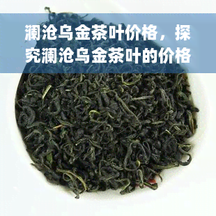 澜沧乌金茶叶价格，探究澜沧乌金茶叶的价格：一探究竟！