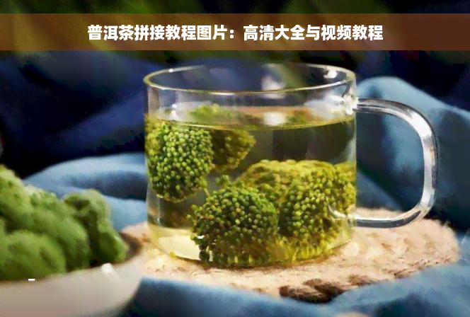 普洱茶拼接教程图片：高清大全与视频教程