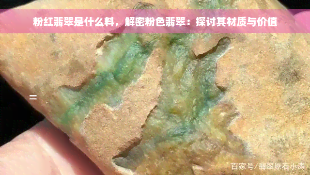 粉红翡翠是什么料，解密粉色翡翠：探讨其材质与价值