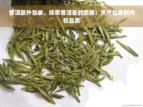 普洱茶外包装，探索普洱茶的奥秘：从外包装到内在品质