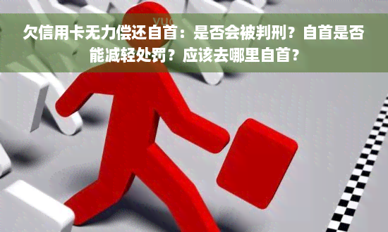 欠信用卡无力偿还自首：是否会被判刑？自首是否能减轻处罚？应该去哪里自首？