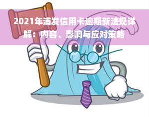 2021年浦发信用卡逾期新法规详解：内容、影响与应对策略