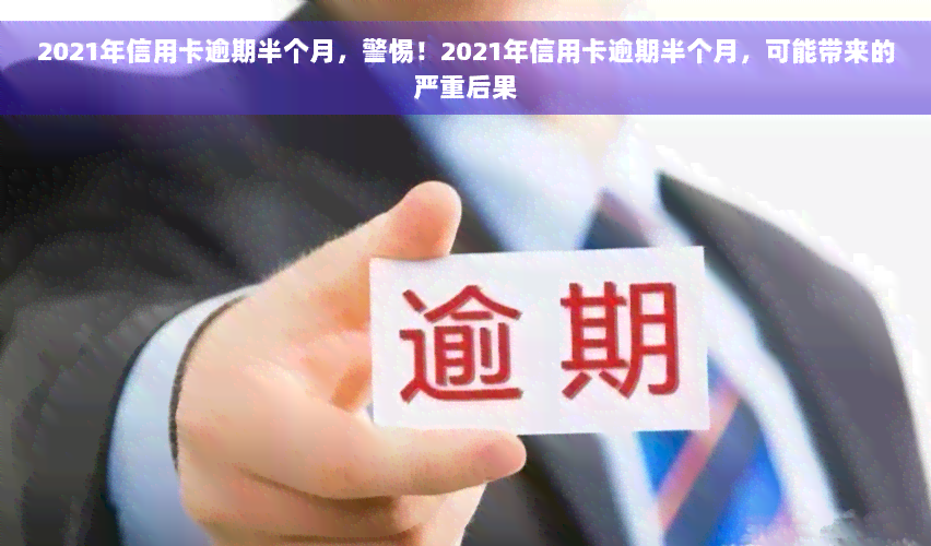 2021年信用卡逾期半个月，警惕！2021年信用卡逾期半个月，可能带来的严重后果