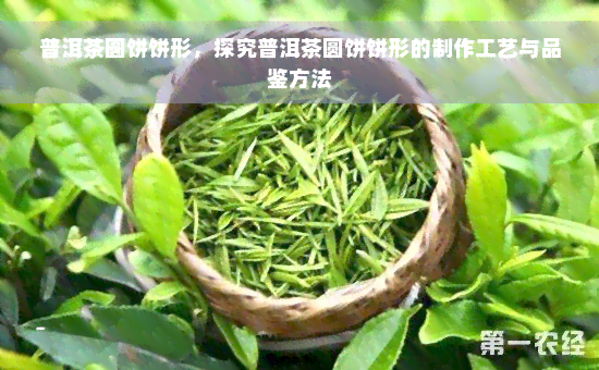 普洱茶圆饼饼形，探究普洱茶圆饼饼形的制作工艺与品鉴方法