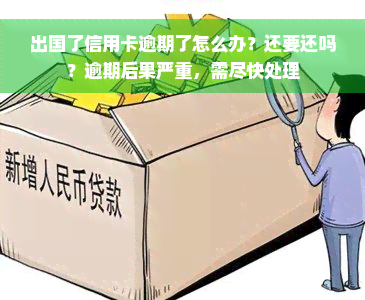 出国了信用卡逾期了怎么办？还要还吗？逾期后果严重，需尽快处理