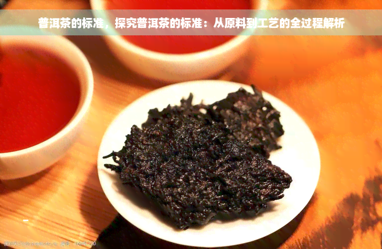 普洱茶的标准，探究普洱茶的标准：从原料到工艺的全过程解析