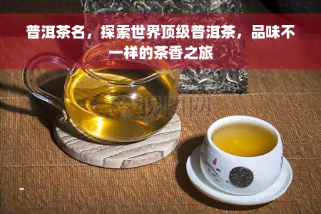 普洱茶名，探索世界顶级普洱茶，品味不一样的茶香之旅