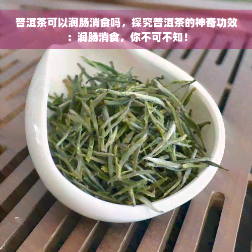 普洱茶可以润肠消食吗，探究普洱茶的神奇功效：润肠消食，你不可不知！