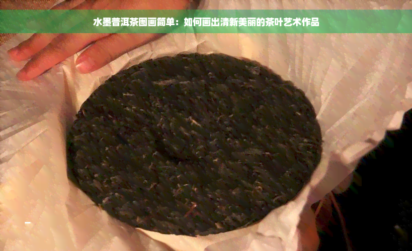 水墨普洱茶图画简单：如何画出清新美丽的茶叶艺术作品