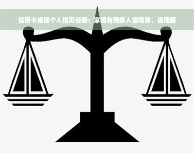 信用卡逾期个人情况说明：家里有残疾人需赡养，请理解