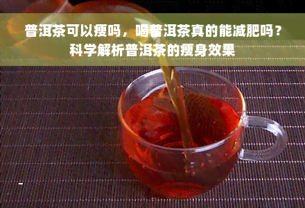 普洱茶可以瘦吗，喝普洱茶真的能减肥吗？科学解析普洱茶的瘦身效果