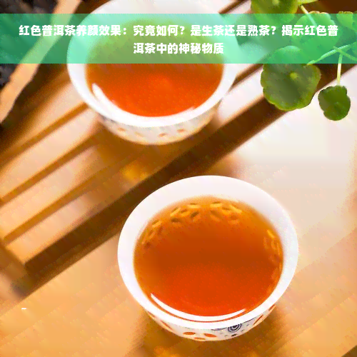 红色普洱茶养颜效果：究竟如何？是生茶还是熟茶？揭示红色普洱茶中的神秘物质