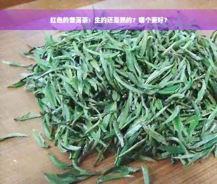 红色的普洱茶：生的还是熟的？哪个更好？