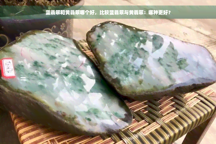 蓝翡翠和黄翡翠哪个好，比较蓝翡翠与黄翡翠：哪种更好？