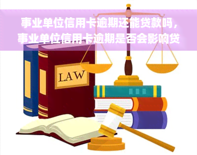 事业单位信用卡逾期还能贷款吗，事业单位信用卡逾期是否会影响贷款申请？