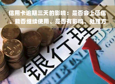 信用卡逾期三天的影响：是否会上征信、能否继续使用、是否有影响、处理方式及利息计算