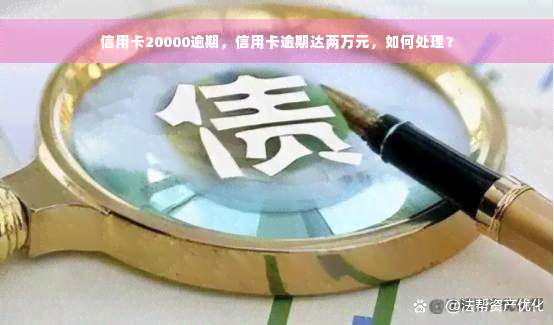 信用卡20000逾期，信用卡逾期达两万元，如何处理？