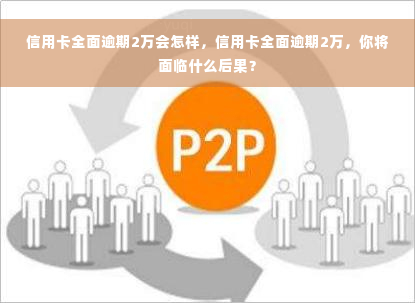 信用卡全面逾期2万会怎样，信用卡全面逾期2万，你将面临什么后果？