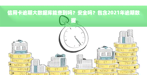 信用卡逾期大数据库能查到吗？安全吗？包含2021年逾期数据