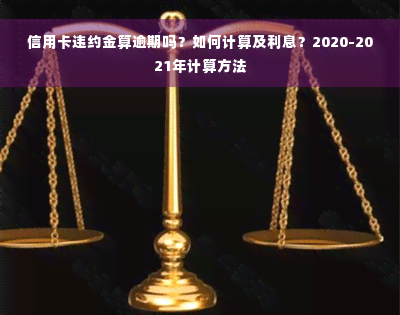 信用卡违约金算逾期吗？如何计算及利息？2020-2021年计算方法