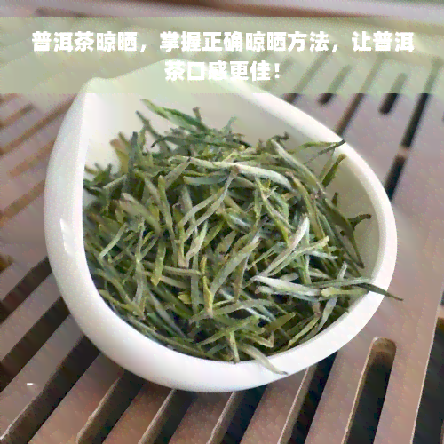 普洱茶晾晒，掌握正确晾晒方法，让普洱茶口感更佳！