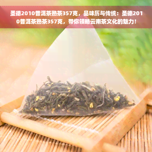 圣德2010普洱茶熟茶357克，品味历与传统：圣德2010普洱茶熟茶357克，带你领略云南茶文化的魅力！