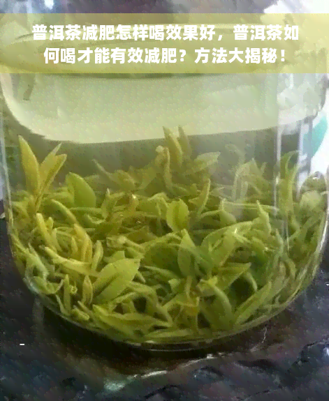 普洱茶减肥怎样喝效果好，普洱茶如何喝才能有效减肥？方法大揭秘！