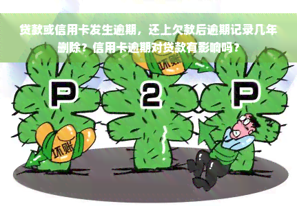 贷款或信用卡发生逾期，还上欠款后逾期记录几年删除？信用卡逾期对贷款有影响吗？