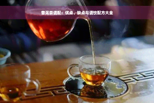 普洱茶调配：优点、缺点与调饮配方大全