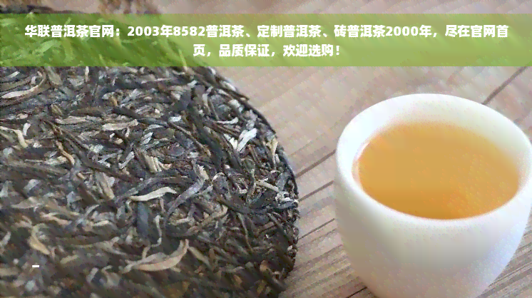 华联普洱茶官网：2003年8582普洱茶、定制普洱茶、砖普洱茶2000年，尽在官网首页，品质保证，欢迎选购！