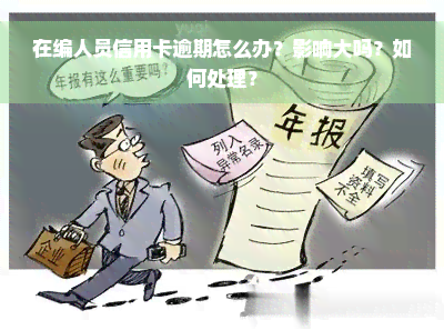 在编人员信用卡逾期怎么办？影响大吗？如何处理？