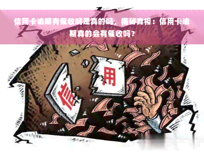 信用卡逾期有催收吗是真的吗，揭秘真相：信用卡逾期真的会有催收吗？