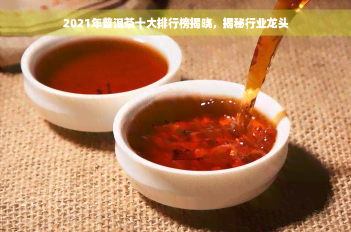 2021年普洱茶十大排行榜揭晓，揭秘行业龙头