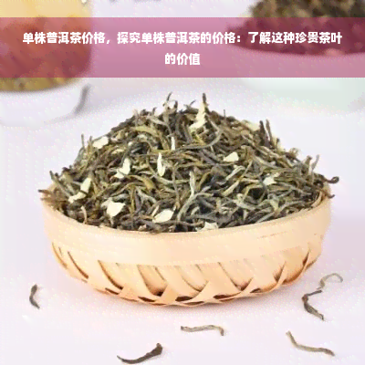 单株普洱茶价格，探究单株普洱茶的价格：了解这种珍贵茶叶的价值