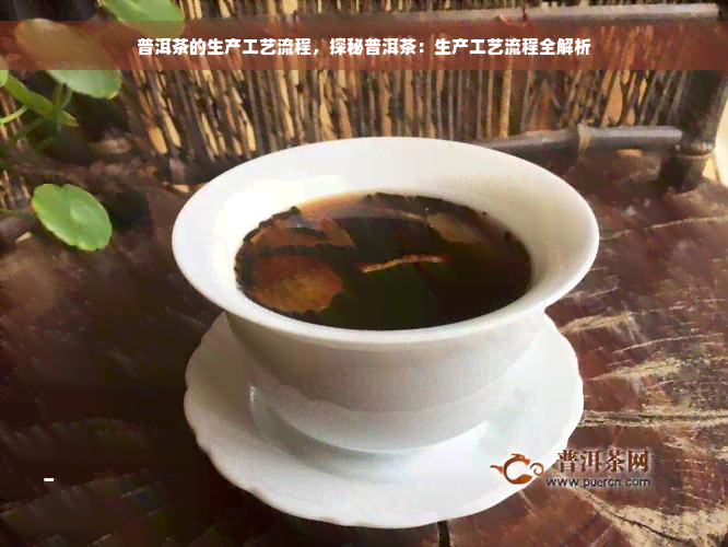 普洱茶的生产工艺流程，探秘普洱茶：生产工艺流程全解析