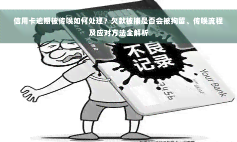 信用卡逾期被传唤如何处理？欠款被捕是否会被拘留、传唤流程及应对方法全解析