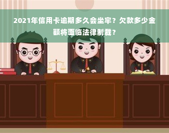 2021年信用卡逾期多久会坐牢？欠款多少金额将面临法律制裁？