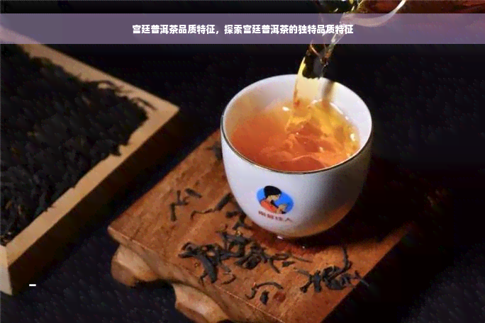 宫廷普洱茶品质特征，探索宫廷普洱茶的独特品质特征