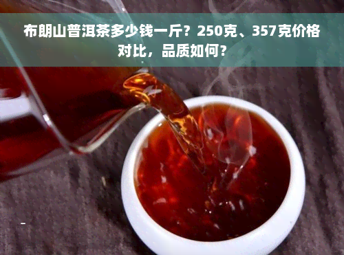 布朗山普洱茶多少钱一斤？250克、357克价格对比，品质如何？