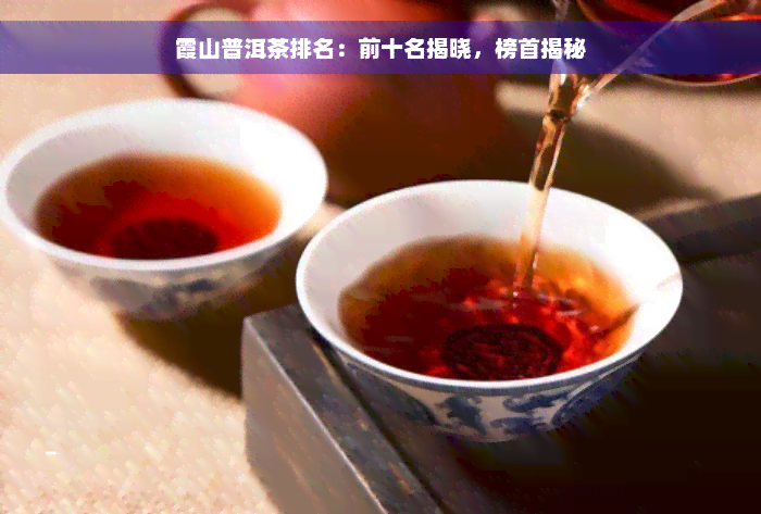 霞山普洱茶排名：前十名揭晓，榜首揭秘