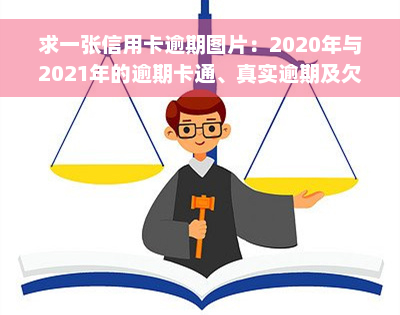 求一张信用卡逾期图片：2020年与2021年的逾期卡通、真实逾期及欠款图片合集