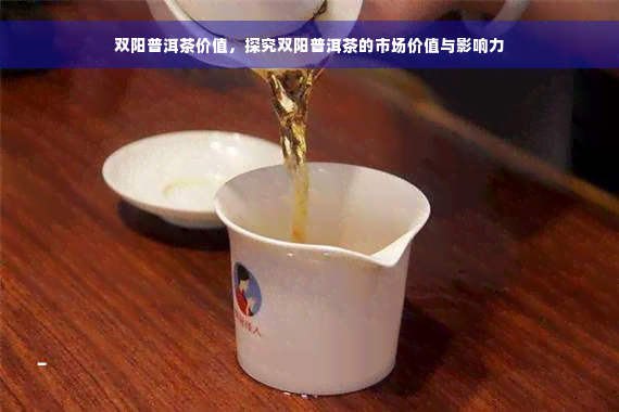 双阳普洱茶价值，探究双阳普洱茶的市场价值与影响力