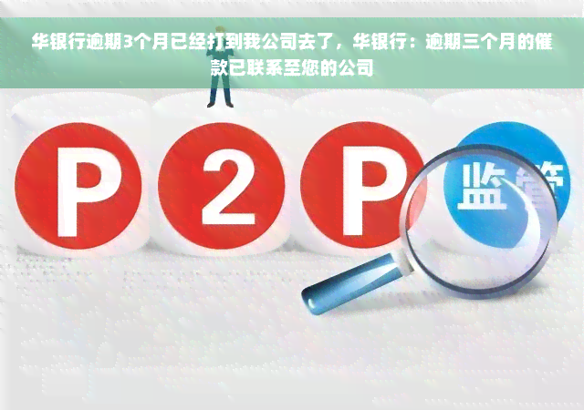 华银行逾期3个月已经打到我公司去了，华银行：逾期三个月的催款已联系至您的公司