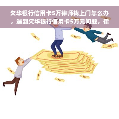 欠华银行信用卡5万律师找上门怎么办，遇到欠华银行信用卡5万元问题，律师找上门如何应对？